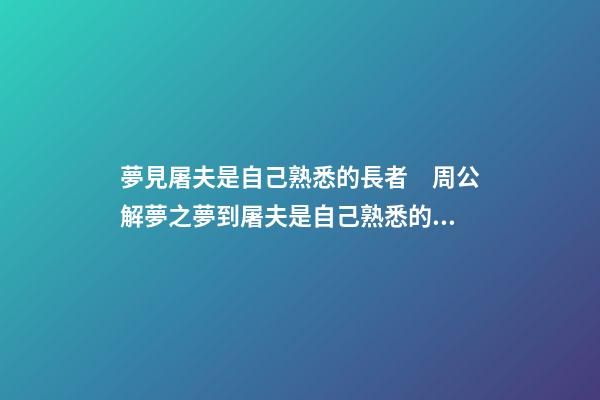 夢見屠夫是自己熟悉的長者　周公解夢之夢到屠夫是自己熟悉的長者